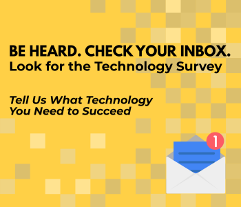 A gold background with a pixelated pattern and an envelope icon with a notification badge in the lower right corner. Text reads: BE HEARD. CHECK YOUR INBOX. Look for the Technology Survey and Tell Us What Technology You Need to Succeed.